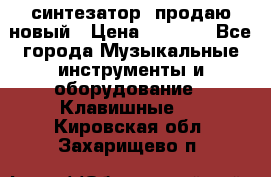  синтезатор  продаю новый › Цена ­ 5 000 - Все города Музыкальные инструменты и оборудование » Клавишные   . Кировская обл.,Захарищево п.